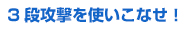 ３段攻撃を使いこなせ！