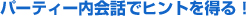 パーティー内会話でヒントを得る！